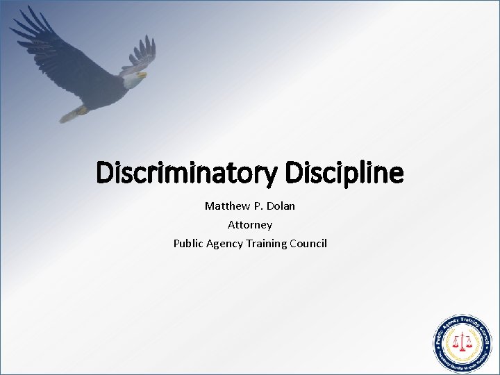 Discriminatory Discipline Matthew P. Dolan Attorney Public Agency Training Council 