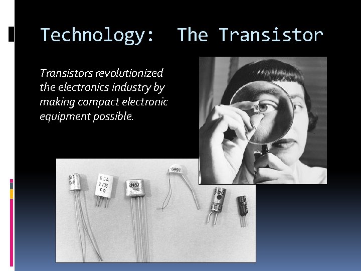 Technology: Transistors revolutionized the electronics industry by making compact electronic equipment possible. The Transistor Technology: Transistors revolutionized the electronics industry by making compact electronic equipment possible. The Transistor