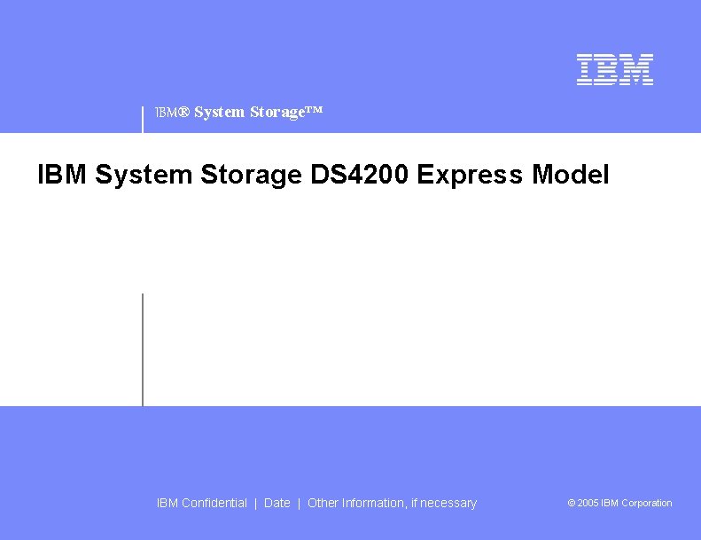 IBM® System Storage™ IBM System Storage DS 4200 Express Model IBM Confidential | Date