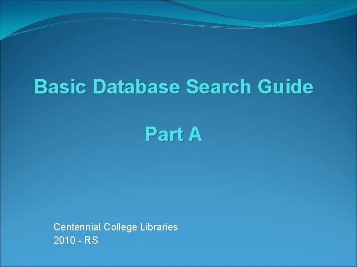 Basic Database Search Guide Part A Centennial College Libraries 2010 - RS 