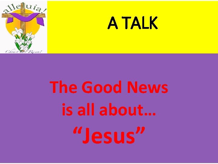 A TALK The Good News is all about… “Jesus” 