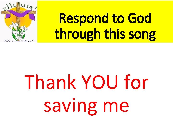 Respond to God through this song Thank YOU for saving me 
