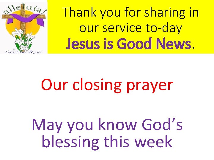 Thank you for sharing in our service to-day Jesus is Good News. Our closing