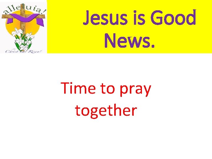 Jesus is Good News. Time to pray together 