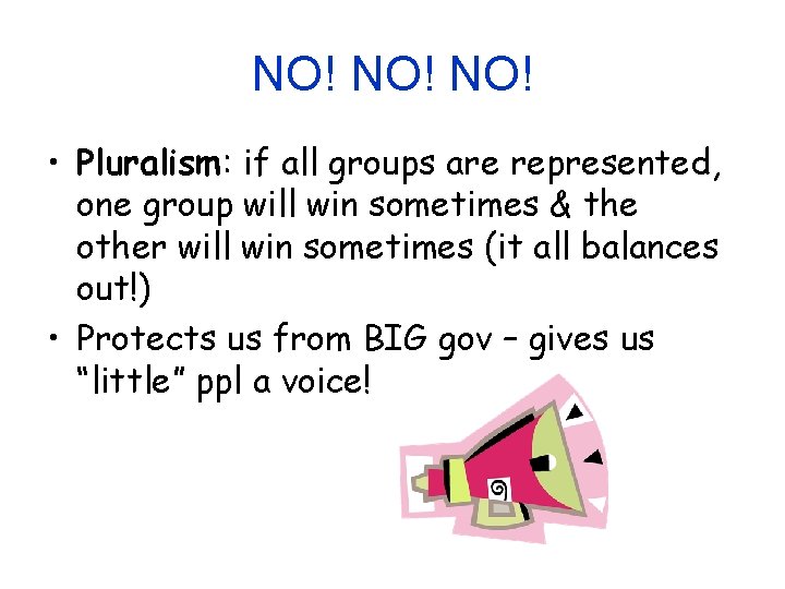NO! NO! • Pluralism: if all groups are represented, one group will win sometimes