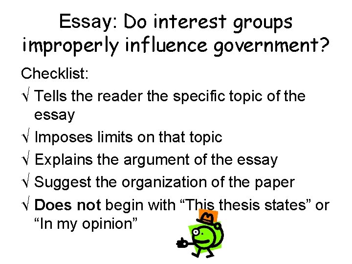 Essay: Do interest groups improperly influence government? Checklist: √ Tells the reader the specific