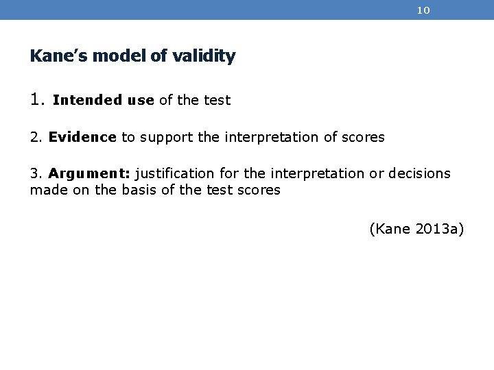 10 Kane’s model of validity 1. Intended use of the test 2. Evidence to