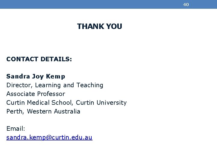 40 THANK YOU CONTACT DETAILS: Sandra Joy Kemp Director, Learning and Teaching Associate Professor