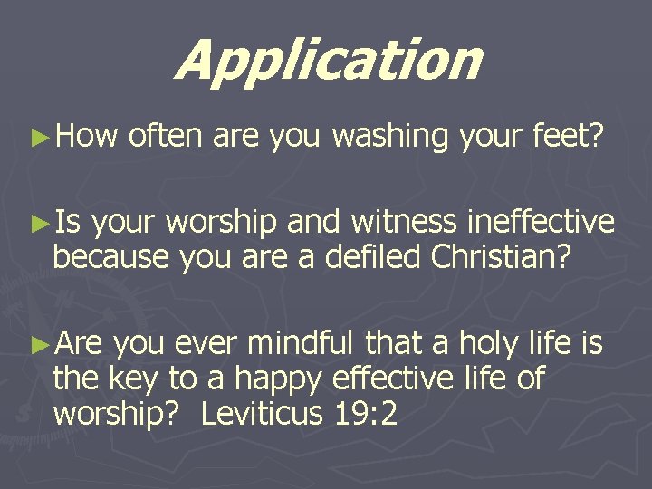 Application ►How often are you washing your feet? ►Is your worship and witness ineffective