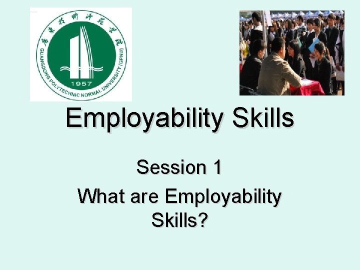 Employability Skills Session 1 What are Employability Skills? 