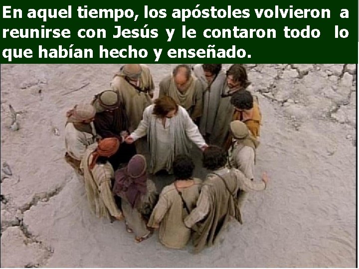 En aquel tiempo, los apóstoles volvieron a reunirse con Jesús y le contaron todo En aquel tiempo, los apóstoles volvieron a reunirse con Jesús y le contaron todo
