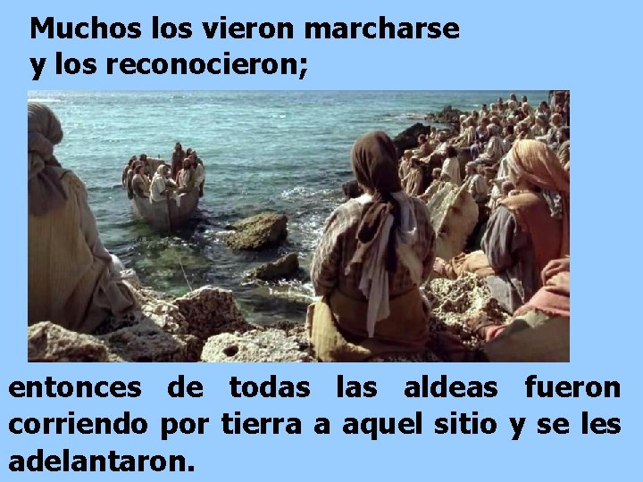 Muchos los vieron marcharse y los reconocieron; entonces de todas las aldeas fueron corriendo Muchos los vieron marcharse y los reconocieron; entonces de todas las aldeas fueron corriendo