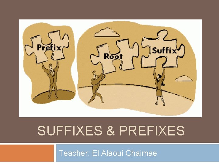 SUFFIXES & PREFIXES Teacher: El Alaoui Chaimae 