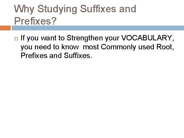 Why Studying Suffixes and Prefixes? If you want to Strengthen your VOCABULARY, you need