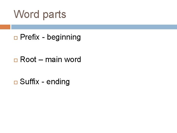 Word parts Prefix - beginning Root – main word Suffix - ending 