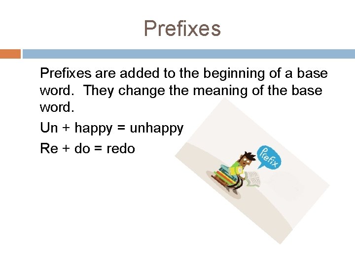 Prefixes are added to the beginning of a base word. They change the meaning