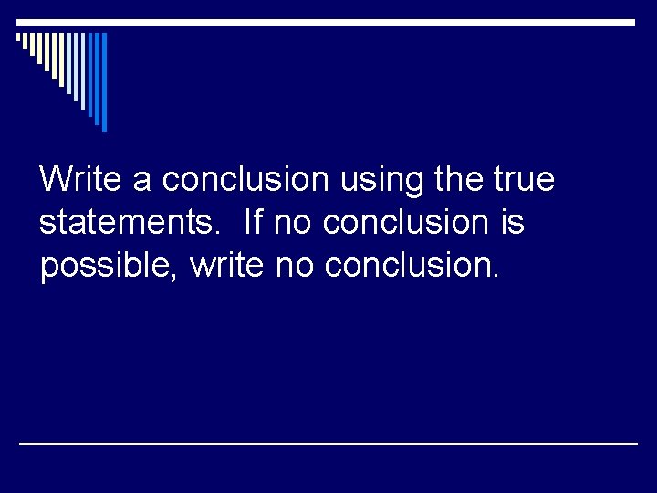 Write a conclusion using the true statements. If no conclusion is possible, write no