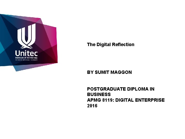 The Digital Reflection BY SUMIT MAGGON POSTGRADUATE DIPLOMA IN BUSINESS APMG 8119: DIGITAL ENTERPRISE