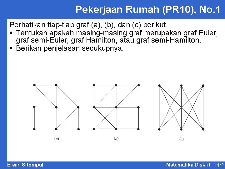 Pekerjaan Rumah (PR 10), No. 1 Perhatikan tiap-tiap graf (a), (b), dan (c) berikut. Pekerjaan Rumah (PR 10), No. 1 Perhatikan tiap-tiap graf (a), (b), dan (c) berikut.