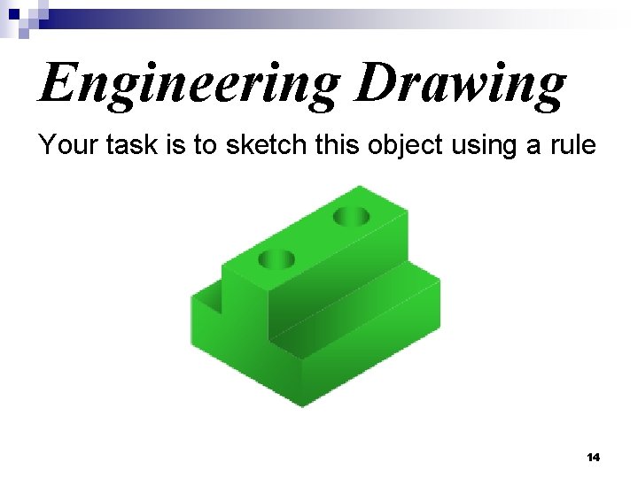 Engineering Drawing Your task is to sketch this object using a rule 14 