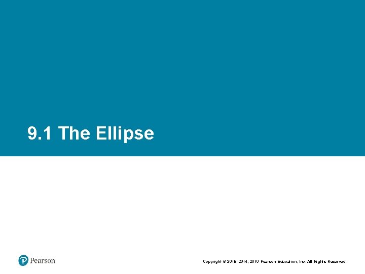 9. 1 The Ellipse Copyright © 2018, 2014, 2010 Pearson Education, Inc. All Rights