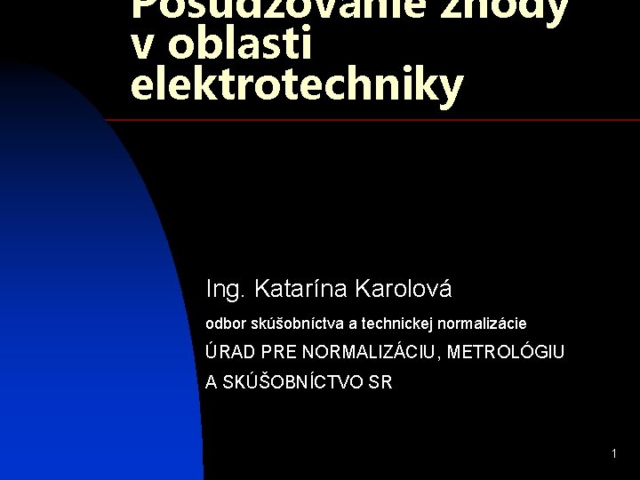 Posudzovanie zhody v oblasti elektrotechniky Ing. Katarína Karolová odbor skúšobníctva a technickej normalizácie ÚRAD