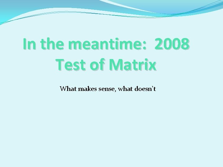 In the meantime: 2008 Test of Matrix What makes sense, what doesn’t 