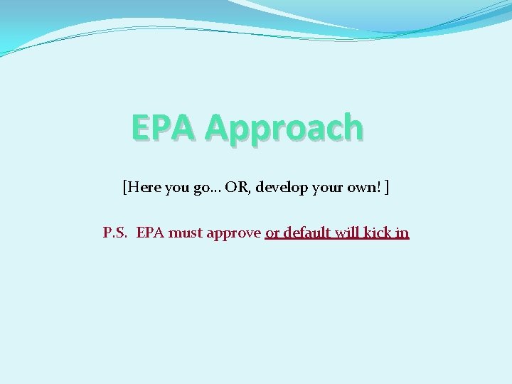 EPA Approach [Here you go… OR, develop your own! ] P. S. EPA must