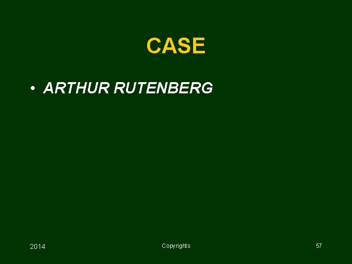 CASE • ARTHUR RUTENBERG 2014 Copyrights 57 