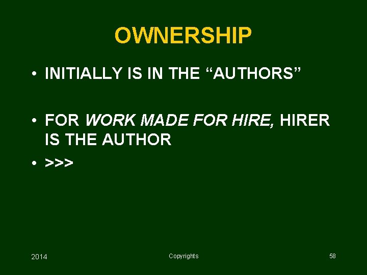 OWNERSHIP • INITIALLY IS IN THE “AUTHORS” • FOR WORK MADE FOR HIRE, HIRER