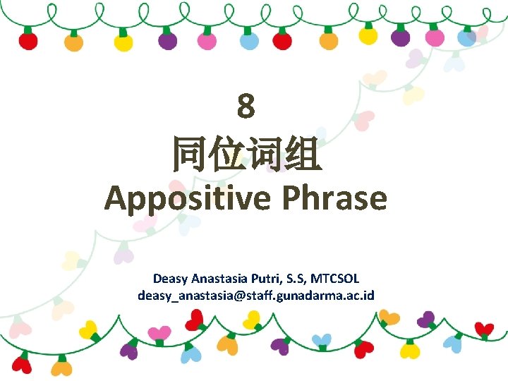8 同位词组 Appositive Phrase Deasy Anastasia Putri, S. S, MTCSOL deasy_anastasia@staff. gunadarma. ac. id 8 同位词组 Appositive Phrase Deasy Anastasia Putri, S. S, MTCSOL deasy_anastasia@staff. gunadarma. ac. id