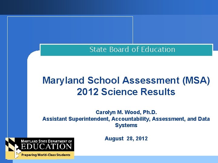 State Board of Education Maryland School Assessment (MSA) 2012 Science Results Carolyn M. Wood,
