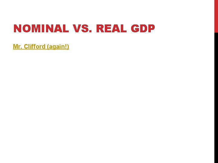 NOMINAL VS. REAL GDP Mr. Clifford (again!) 