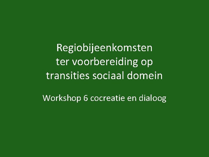 Regiobijeenkomsten ter voorbereiding op transities sociaal domein Workshop 6 cocreatie en dialoog 
