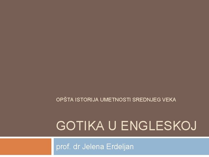 OPŠTA ISTORIJA UMETNOSTI SREDNJEG VEKA GOTIKA U ENGLESKOJ prof. dr Jelena Erdeljan 