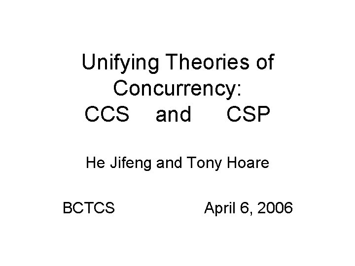 Unifying Theories of Concurrency: CCS and CSP He Jifeng and Tony Hoare BCTCS April