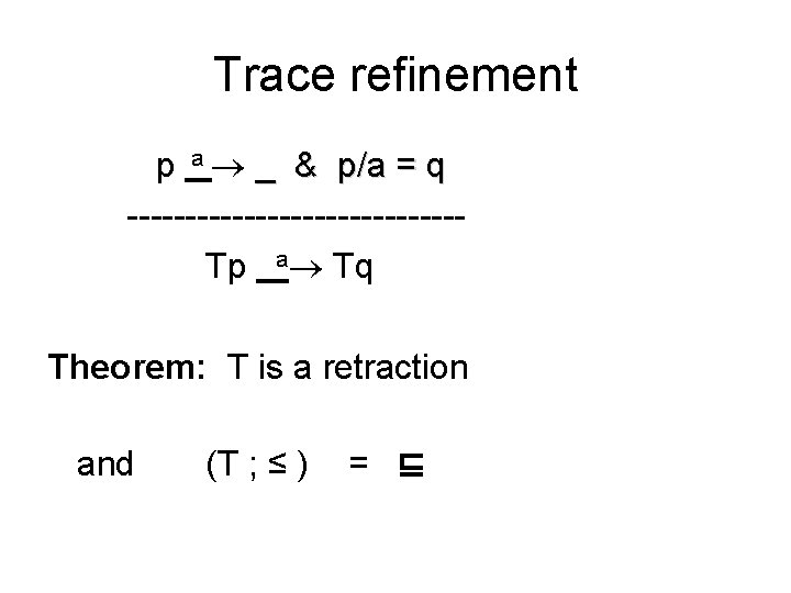 Trace refinement p a _ & p/a = q --------------Tp a Tq Theorem: T