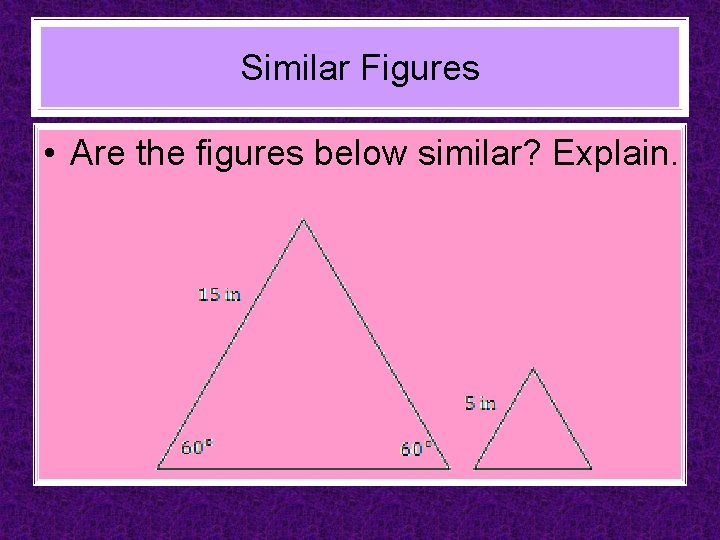 Similar Figures • Are the figures below similar? Explain. 