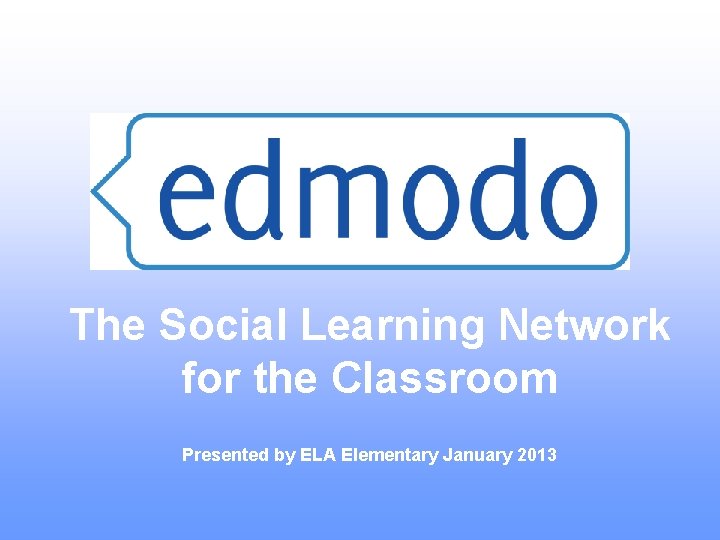 The Social Learning Network for the Classroom Presented by ELA Elementary January 2013 