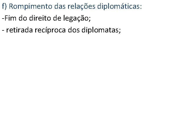 f) Rompimento das relações diplomáticas: -Fim do direito de legação; - retirada recíproca dos