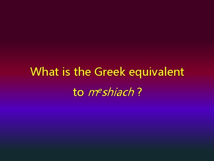 What is the Greek equivalent to meshiach ? 