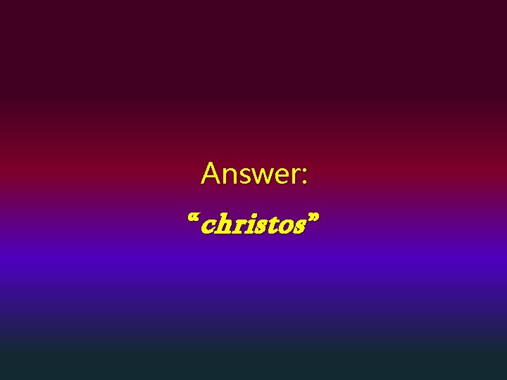 Answer: “ christos ” 