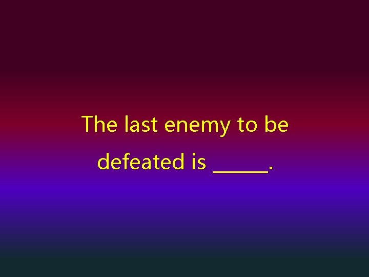 The last enemy to be defeated is ______. 