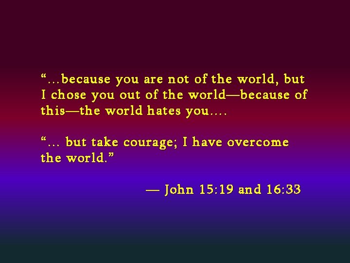 “…because you are not of the world, but I chose you out of the