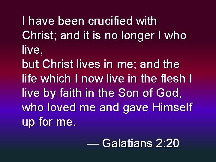 I have been crucified with Christ; and it is no longer I who live,