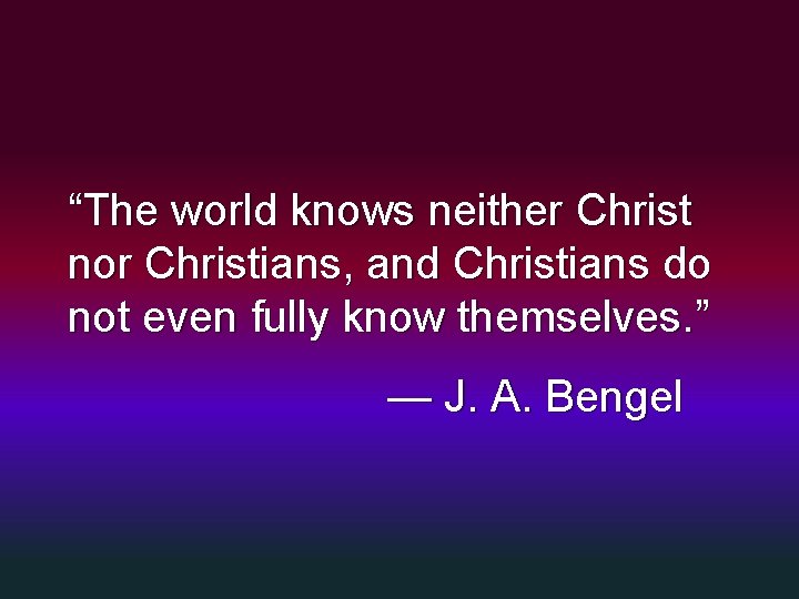 “The world knows neither Christ nor Christians, and Christians do not even fully know