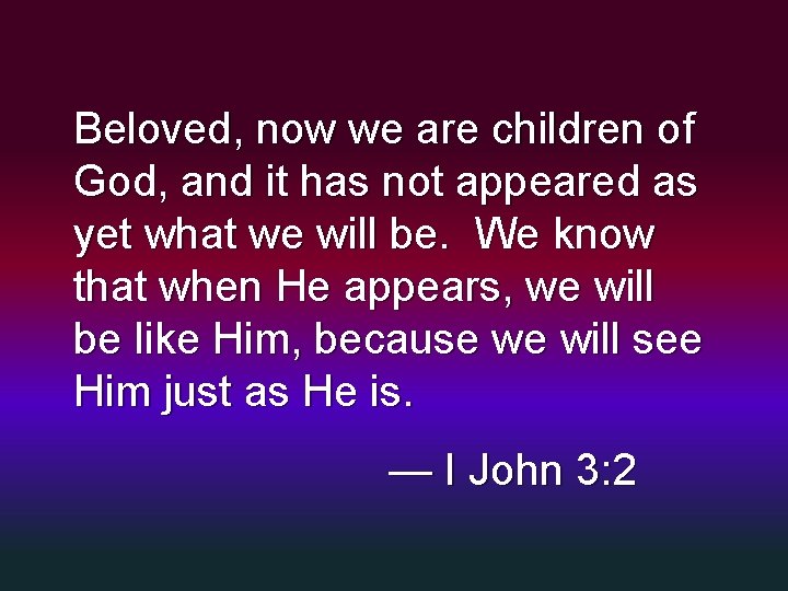 Beloved, now we are children of God, and it has not appeared as yet