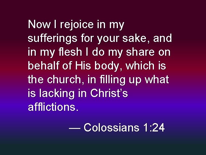 Now I rejoice in my sufferings for your sake, and in my flesh I