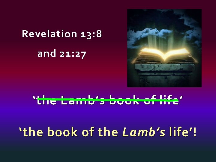 Revelation 13: 8 and 21: 27 ‘the Lamb’s book of life’ ‘the book of