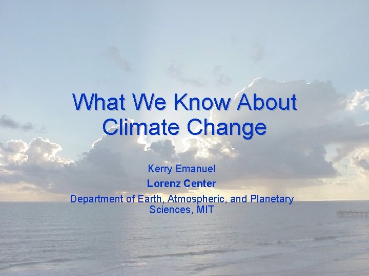 What We Know About Climate Change Kerry Emanuel Lorenz Center Department of Earth, Atmospheric,